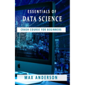 Essentials of Data Science: Crash Course for Beginners - Paperback