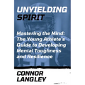 Unyielding Spirit: Mastering the Mind: The Young Athlete's Guide to Developing Mental Toughness and Resilience - Paperback