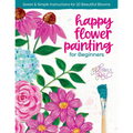 Happy Flower Painting for Beginners: Sweet & Simple Instructions for 20 Beautiful Blooms - Paperback