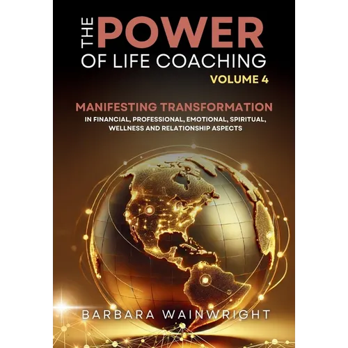 The Power of Life Coaching Volume 4: Life Coaches Manifesting Transformation in Financial, Professional, Emotional, Spiritual, Wellness and Relationsh - Hardcover
