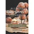 All Ages Doughnut Cookbook: The Most Delicious and Sweet Doughnut Recipes - Paperback