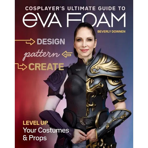 Cosplayer's Ultimate Guide to Eva Foam: Design, Pattern, Create - Level Up Your Costumes & Props - Paperback