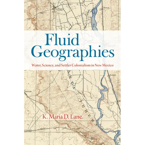 Fluid Geographies: Water, Science, and Settler Colonialism in New Mexico - Paperback