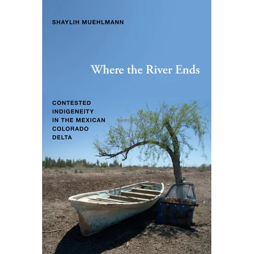 Where the River Ends: Contested Indigeneity in the Mexican Colorado Delta - Hardcover