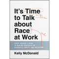 It's Time to Talk about Race at Work: Every Leader's Guide to Making Progress on Diversity, Equity, and Inclusion - Hardcover
