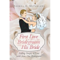 First Love Between the Bridegroom and His Bride: Falling Deeply in Love with Jesus, Our Bridegroom - Hardcover