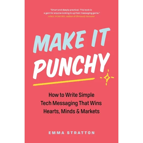 Make It Punchy: How to Write Simple Tech Messaging That Wins Hearts, Minds & Markets - Paperback