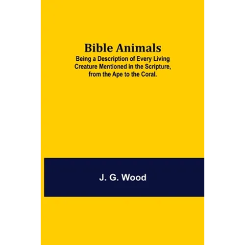 Bible Animals; Being A Description Of Every Living Creature Mentioned In The Scripture, From The Ape To The Coral. - Paperback