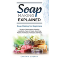 Soap Making Explained: Soap Making for Beginners - Paperback