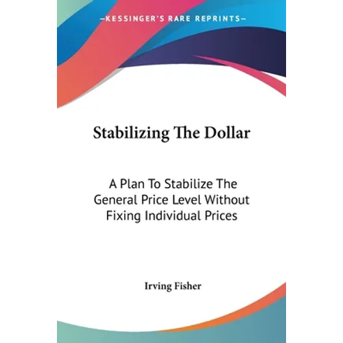 Stabilizing The Dollar: A Plan To Stabilize The General Price Level Without Fixing Individual Prices - Paperback