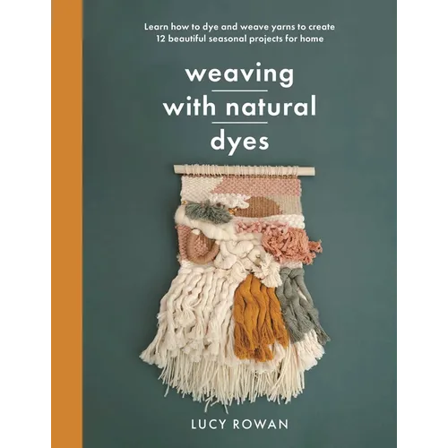 Weaving with Natural Dyes: Learn How to Dye and Weave Yarns to Create 12 Beautiful Seasonal Projects for Home - Paperback