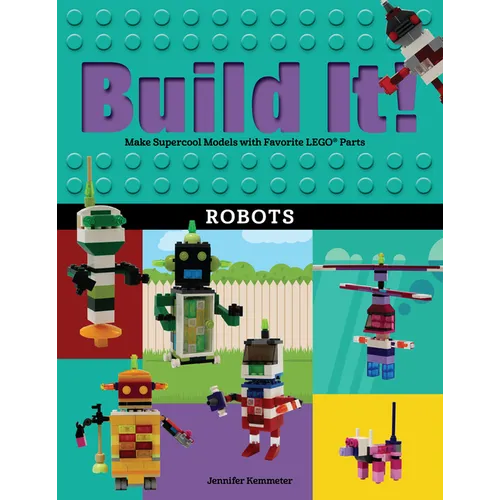 Build It! Robots: Make Supercool Models with Your Favorite Lego(r) Parts - Hardcover