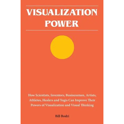 Visualization Power: How Scientists, Inventors, Businessmen, Artists, Athletes, Healers and Yogis Can Improve Their Powers of Visualization and Visual - Paperback