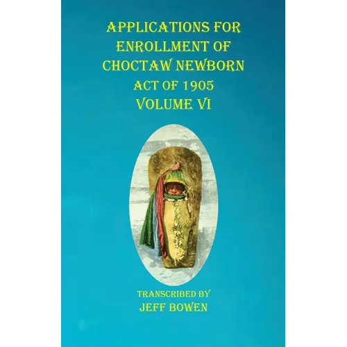 Applications For Enrollment of Choctaw Newborn Act of 1905 Volume VI - Paperback