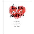 Love What Matters: Real People. Real Stories. Real Heart. - Hardcover