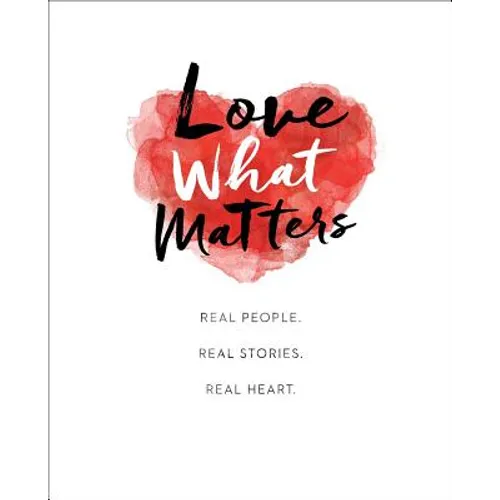Love What Matters: Real People. Real Stories. Real Heart. - Hardcover