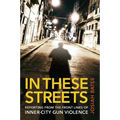 In These Streets: Reporting from the Front Lines of Inner-City Gun Violence - Hardcover