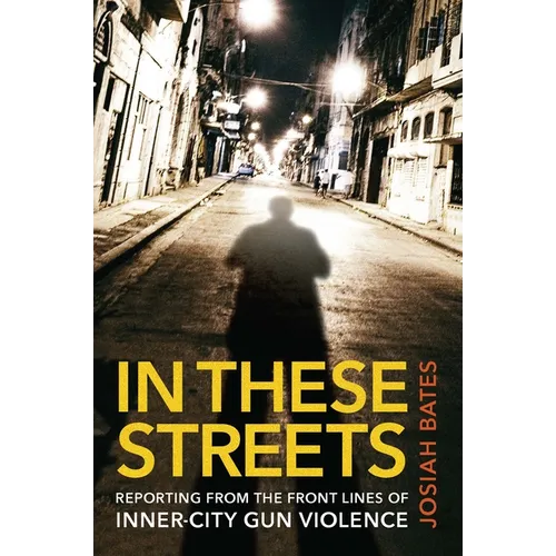 In These Streets: Reporting from the Front Lines of Inner-City Gun Violence - Hardcover