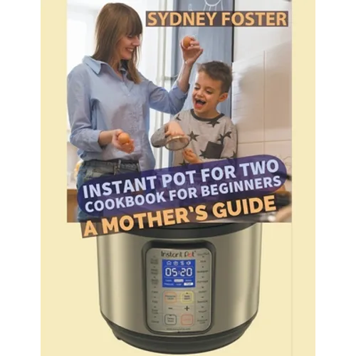 Instant Pot for Two Cookbook for Beginners: A Mother's Guide - Paperback