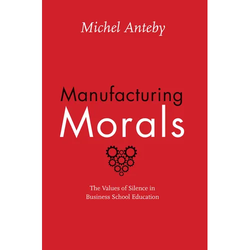 Manufacturing Morals: The Values of Silence in Business School Education - Paperback