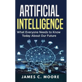 Artificial Intelligence: What Everyone Needs to Know Today About Our Future - Paperback