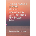 Healing Multiple sclerosis Without Medication: A Cure That Has a 98% Success Rate - Paperback