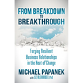 From Breakdown to Breakthrough: Forging Resilient Business Relationships in the Heat of Change - Paperback