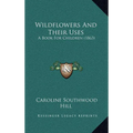 Wildflowers And Their Uses: A Book For Children (1863) - Hardcover