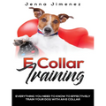 E Collar Training: Everything You Need to Know to Effectively Train Your Dog with an E Collar - Paperback