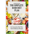 The Complete Dash Diet Plan: An Innovative Diet Plan Full of Delicious Recipes - Paperback