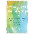 Conversations on Dying: A Palliative-Care Pioneer Faces His Own Death - Paperback