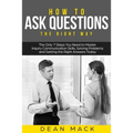 How to Ask Questions: The Right Way - The Only 7 Steps You Need to Master Inquiry Communication Skills, Solving Problems and Getting the Rig - Paperback