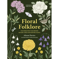 Floral Folklore: The Forgotten Tales Behind Nature's Most Enchanting Plants - Hardcover
