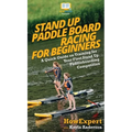 Stand Up Paddle Board Racing for Beginners: A Quick Guide on Training for Your First Stand Up Paddleboarding Competition - Hardcover