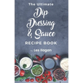The Ultimate Dip, Dressing & Sauce RECIPE BOOK - Paperback