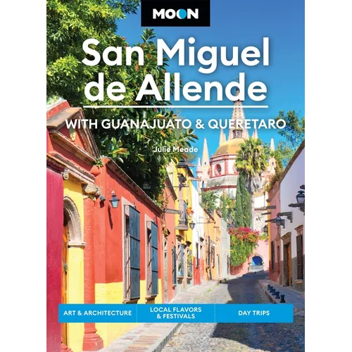Moon San Miguel de Allende: With Guanajuato & Queretaro: Art & Architecture, Local Flavors & Festivals, Day Trips - Paperback
