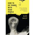 How to Do Things with Dead People: History, Technology, and Temporality from Shakespeare to Warhol - Paperback