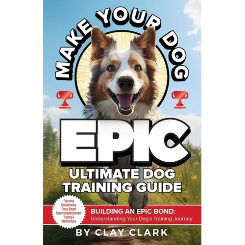 Make Your Dog Epic: Building an Epic Bond: Understanding Your Dog's Training Journey - Paperback