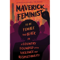 Maverick Feminist: To Be Female and Black in a Country Founded Upon Violence and Respectability - Paperback