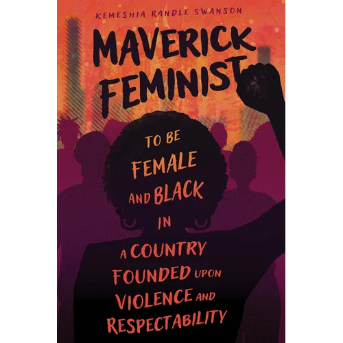 Maverick Feminist: To Be Female and Black in a Country Founded Upon Violence and Respectability - Paperback