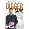 Play a Bigger Game: Seven Universal Principles to Experience True Fulfillment and Win at Life - Hardcover