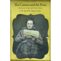 The Camera and the Press: American Visual and Print Culture in the Age of the Daguerreotype - Hardcover