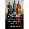 Consider the Women: A Provocative Guide to Three Matriarchs of the Bible - Paperback