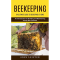 Beekeeping: An Ultimate Guide to Beekeeping at Home (An Introduction to Building and Maintaining Honey Bee Colonies) - Paperback