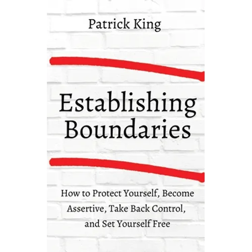 How to Establish Boundaries: Protect Yourself, Become Assertive, Take Back Control, and Set Yourself Free - Paperback