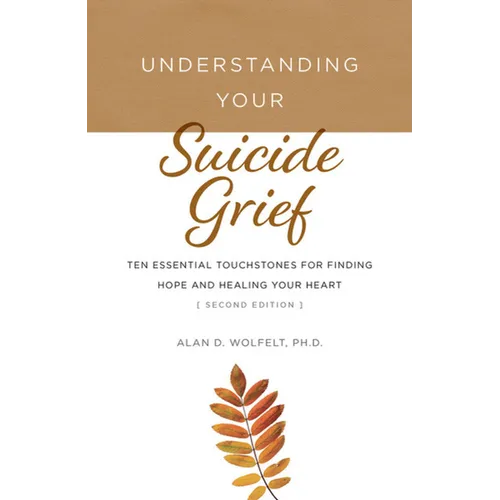 Understanding Your Suicide Grief: Ten Essential Touchstones for Finding Hope and Healing Your Heart - Paperback