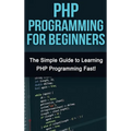 PHP Programming For Beginners: The Simple Guide to Learning PHP Fast! - Hardcover