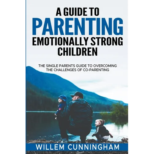 A Guide to Parenting Emotionally Strong Children - The Single Parents Guide to overcoming the challenges of Co - Parenting. - Paperback