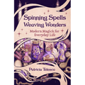 Spinning Spells, Weaving Wonders: Modern Magick for Everyday Life - Paperback