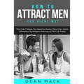 How to Attract Men: The Right Way - The Only 7 Steps You Need to Master What Men Want, Attraction Techniques and How to Pick Up Today - Paperback